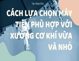🛠️ CÁCH LỰA CHỌN MÁY TIỆN PHÙ HỢP VỚI XƯỞNG CƠ KHÍ VỪA VÀ NHỎ