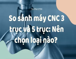 So sánh máy CNC 3 trục và máy CNC 5 trục: Nên chọn loại nào cho dây chuyền gia công hiện đại?